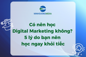 Có nên học Digital Marketing không? 5 lý do bạn nên học ngay khỏi tiếc