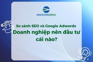 So sánh SEO và Google Adwords – Doanh nghiệp nên đầu tư cái nào?