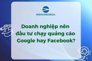 Doanh nghiệp nên đầu tư chạy quảng cáo Google hay Facebook?