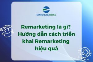 Remarketing là gì? Hướng dẫn cách triển khai Remarketing hiệu quả