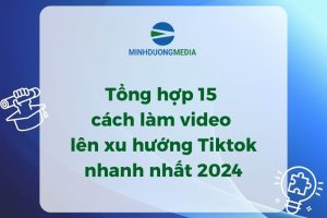 Tổng hợp 15 cách làm video lên xu hướng TikTok nhanh nhất 2024