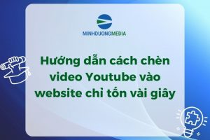 Hướng dẫn cách chèn video Youtube vào website chỉ tốn vài giây