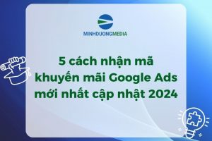 5 cách nhận mã khuyến mãi Google Ads mới nhất cập nhật 2024