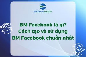 BM Facebook là gì? Cách tạo và sử dụng BM Facebook chuẩn nhất