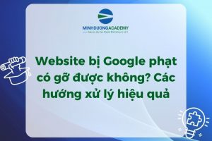 Website bị Google phạt có gỡ được không? Các hướng xử lý hiệu quả