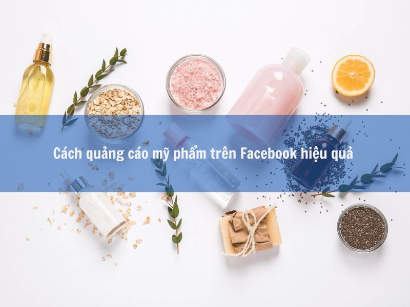 Cách quảng cáo mỹ phẩm trên Facebook hiệu quả