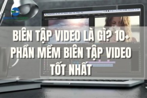 Biên tập video là gì? 10+ phần mềm biên tập video tốt nhất